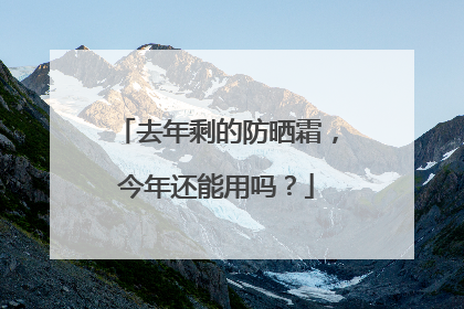 去年剩的防晒霜，今年还能用吗？