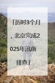 历时3个月，北京完成2025年汛前排查