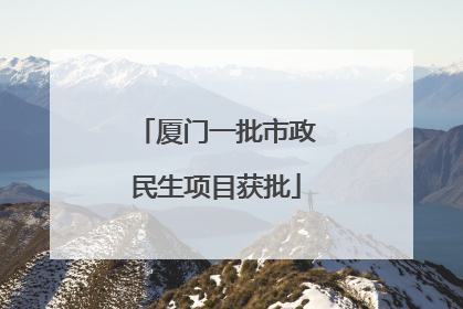 厦门一批市政民生项目获批