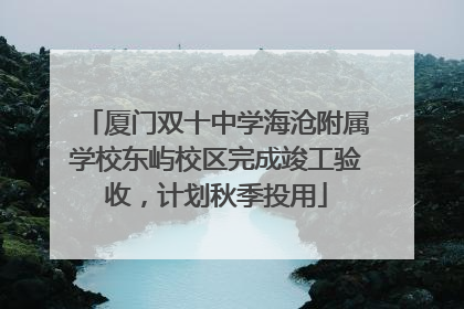 厦门双十中学海沧附属学校东屿校区完成竣工验收，计划秋季投用