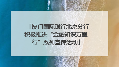 厦门国际银行北京分行积极推进“金融知识万里行”系列宣传活动