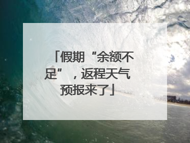假期“余额不足”，返程天气预报来了