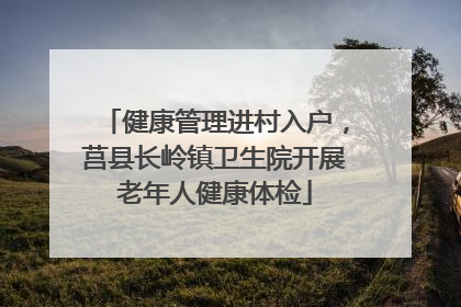 健康管理进村入户，莒县长岭镇卫生院开展老年人健康体检