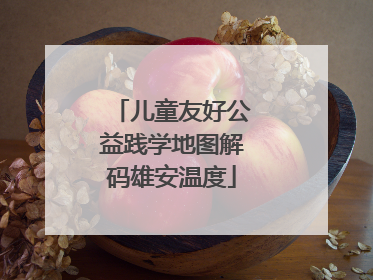 儿童友好公益践学地图解码雄安温度
