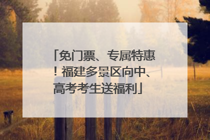 免门票、专属特惠！福建多景区向中、高考考生送福利