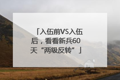 入伍前VS入伍后，看看新兵60天“两级反转”