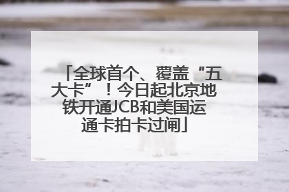 全球首个、覆盖“五大卡”！今日起北京地铁开通JCB和美国运通卡拍卡过闸