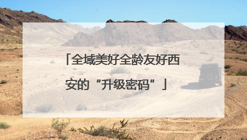 全域美好全龄友好西安的“升级密码”