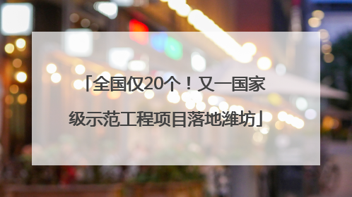 全国仅20个！又一国家级示范工程项目落地潍坊