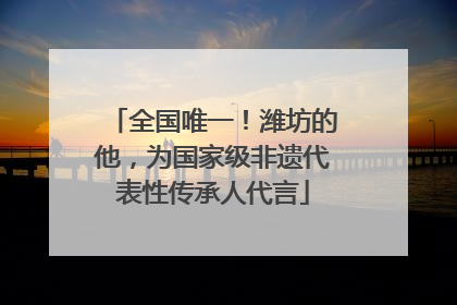 全国唯一！潍坊的他，为国家级非遗代表性传承人代言
