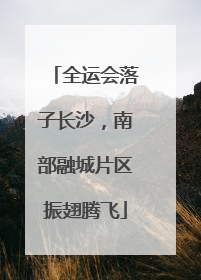 全运会落子长沙，南部融城片区振翅腾飞