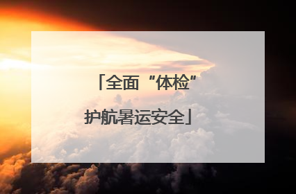 全面“体检”护航暑运安全