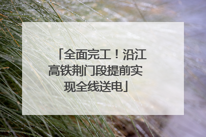 全面完工！沿江高铁荆门段提前实现全线送电