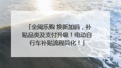 全闽乐购 焕新加码，补贴品类及支付升级！电动自行车补贴流程简化！