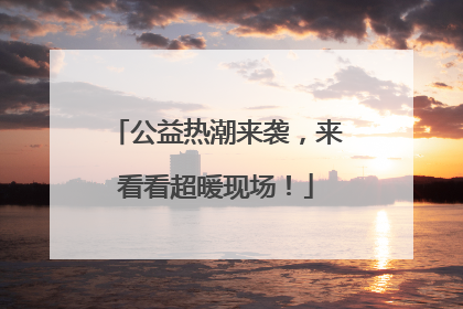 公益热潮来袭，来看看超暖现场！