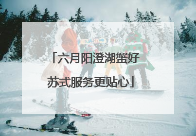 六月阳澄湖蟹好 苏式服务更贴心