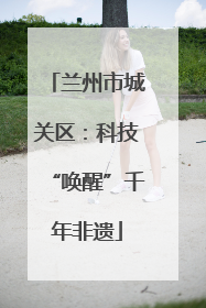 兰州市城关区：科技“唤醒”千年非遗