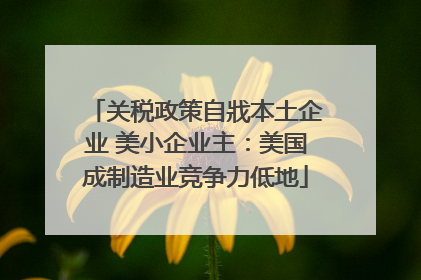 关税政策自戕本土企业 美小企业主：美国成制造业竞争力低地