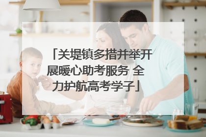 关堤镇多措并举开展暖心助考服务 全力护航高考学子