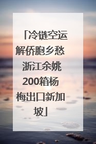 冷链空运解侨胞乡愁 浙江余姚200箱杨梅出口新加坡