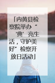 内黄县检察院举办“‘典’亮生活，守护美好”检察开放日活动