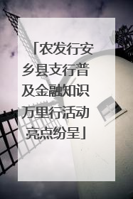 农发行安乡县支行普及金融知识万里行活动亮点纷呈