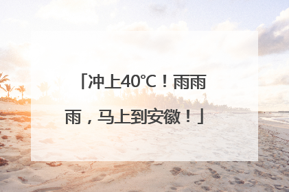 冲上40℃！雨雨雨，马上到安徽！