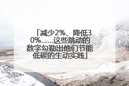 减少2%、降低30%……这些跳动的数字勾勒出他们节能低碳的生动实践