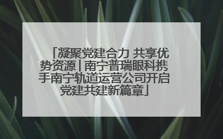 凝聚党建合力 共享优势资源│南宁普瑞眼科携手南宁轨道运营公司开启党建共建新篇章