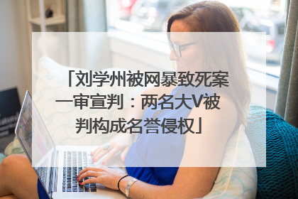 刘学州被网暴致死案一审宣判：两名大V被判构成名誉侵权