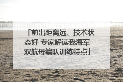前出距离远、技术状态好 专家解读我海军双航母编队训练特点