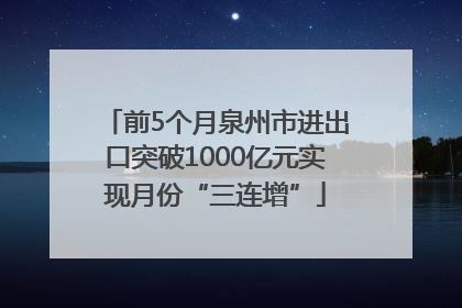 前5个月泉州市进出口突破1000亿元实现月份“三连增”