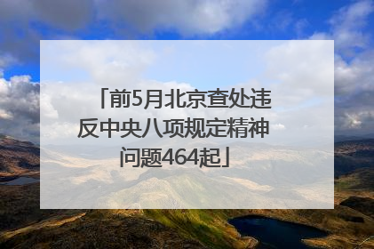 前5月北京查处违反中央八项规定精神问题464起