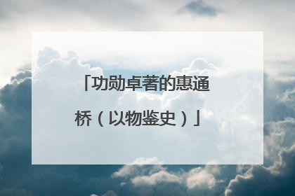 功勋卓著的惠通桥（以物鉴史）