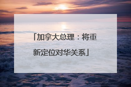 加拿大总理：将重新定位对华关系
