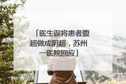 医生误将患者腹超做成阴超，苏州一医院回应