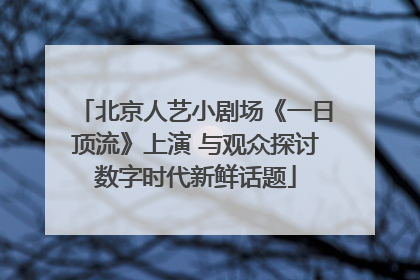 北京人艺小剧场《一日顶流》上演 与观众探讨数字时代新鲜话题
