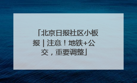 北京日报社区小板报｜注意！地铁+公交，重要调整