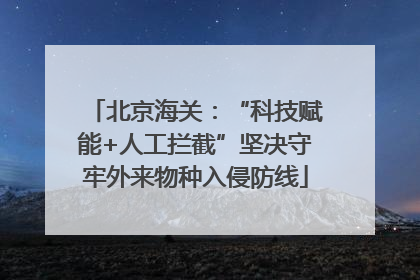 北京海关：“科技赋能+人工拦截”坚决守牢外来物种入侵防线