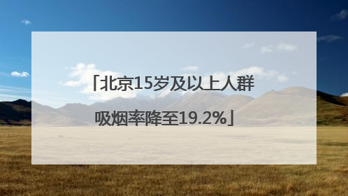 北京15岁及以上人群吸烟率降至19.2%