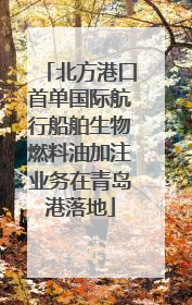 北方港口首单国际航行船舶生物燃料油加注业务在青岛港落地