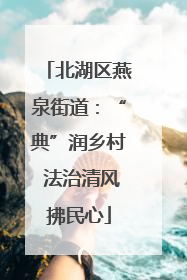 北湖区燕泉街道：“典”润乡村 法治清风拂民心