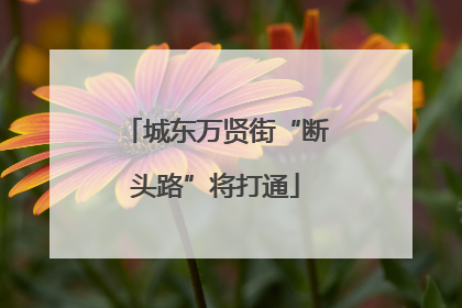 城东万贤街“断头路”将打通