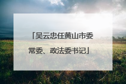 吴云忠任黄山市委常委、政法委书记
