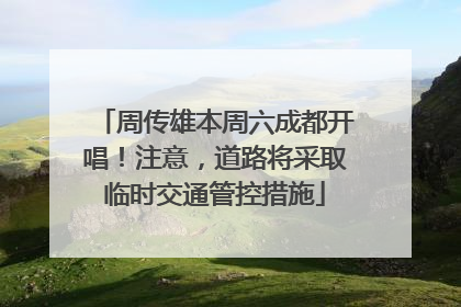 周传雄本周六成都开唱！注意，道路将采取临时交通管控措施