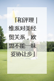 和评理｜维系对美经贸关系，欧盟不能一味妥协让步