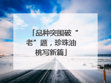 品种突围破“老”题，珍珠油桃写新篇
