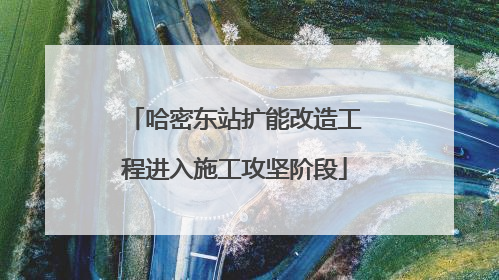 哈密东站扩能改造工程进入施工攻坚阶段