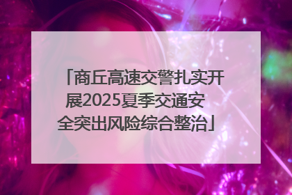 商丘高速交警扎实开展2025夏季交通安全突出风险综合整治