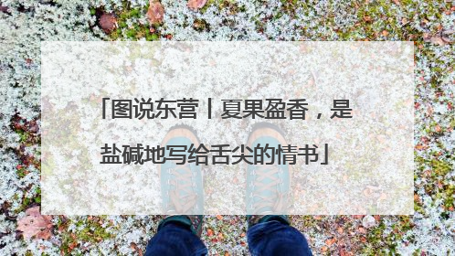 图说东营丨夏果盈香，是盐碱地写给舌尖的情书